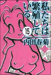 私たちは繁殖している（分冊版） 【第15話】