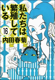 私たちは繁殖している（分冊版） 【第16話】