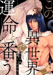 この異世界で、運命と番う～獣人αは優しいケダモノ～ 40巻