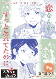 胸キュンスカッとコミック版～恋なんかずっと忘れてたのに～ 後編