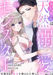 年上社長は天然溺愛モンスター～交際0日、処女を摘まれた朝にプロポーズ！？～ 55巻