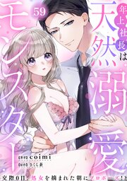 年上社長は天然溺愛モンスター～交際0日、処女を摘まれた朝にプロポーズ!?～ 59巻