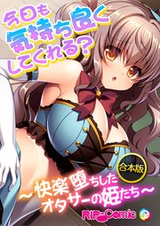 合本版 今日も気持ち良くしてくれる？ ～快楽堕ちしたオタサーの姫たち～