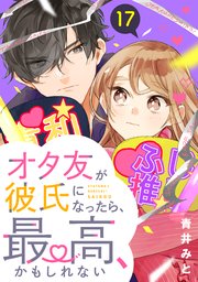 オタ友が彼氏になったら、最高、かもしれない 分冊版（17）