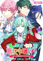 私が聖女？いいえ、悪役令嬢です！～なので、全員破滅は阻止させていただきます～ 第16話【単話版】