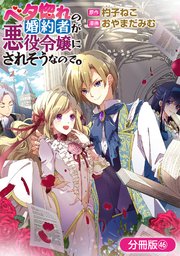 ベタ惚れの婚約者が悪役令嬢にされそうなので。【分冊版】 46巻