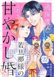 過保護な若旦那様の甘やかし婚 ［comic tint］ 分冊版（22）