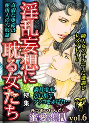 蜜愛恋獄Vol．6～特集／淫乱妄想に耽る女たち