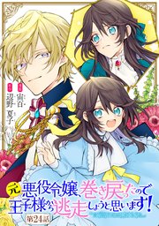 元悪役令嬢、巻き戻ったので王子様から逃走しようと思います！ 第24話【単話版】