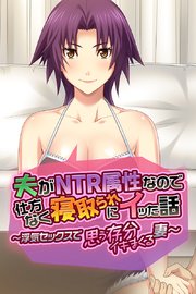 夫がNTR属性なので仕方なく寝取られにイッた話 ～浮気セックスで思う存分イキまくる妻～