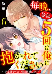 毎晩、最低5回は俺に抱かれてください～予定外ですが、明日結婚します～ 6巻