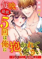 毎晩、最低5回は俺に抱かれてください～予定外ですが、明日結婚します～ 7巻