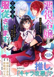 悪役令嬢らしく、攻略対象を服従させます 推しがダメになっていて解釈違いなんですけど！？（単話版）第18話