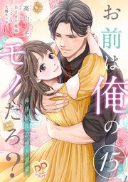 お前は俺のモノだろ？ ～俺様社長の独占溺愛～【第15話】