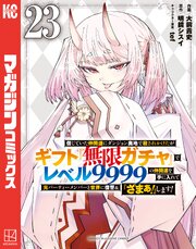信じていた仲間達にダンジョン奥地で殺されかけたがギフト『無限ガチャ』でレベル9999の仲間達を手に入れて元パーティーメンバーと世界に復讐＆『ざまぁ！』します！ 23巻