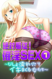 絶対服従！催淫SEX ～びしょ濡れ穴でイキまくる女たち～分冊版（1）