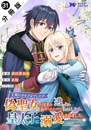 王妃になる予定でしたが、偽聖女の汚名を着せられたので逃亡したら、皇太子に溺愛されました。そちらもどうぞお幸せに。（コミック） 分冊版 ： 31