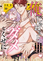 俺じゃねぇとダメなくせに～この男、愛し方も超一流 30巻