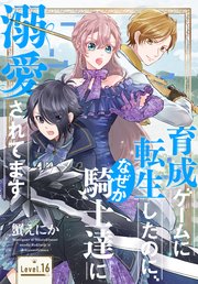 育成ゲームに転生したのに、なぜか騎士達に溺愛されてます［1話売り］ story16