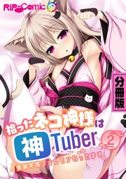 拾ったネコ神様は神Tuber ～強制発情フェロモン匂ってます～ 分冊版（2）