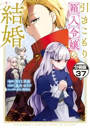 引きこもり箱入令嬢の結婚 分冊版（37）