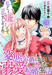私のこと嫌いって言いましたよね！？変態公爵による困った溺愛結婚生活 54巻