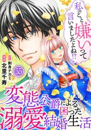 私のこと嫌いって言いましたよね！？変態公爵による困った溺愛結婚生活 55巻