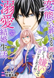 私のこと嫌いって言いましたよね！？変態公爵による困った溺愛結婚生活 57巻