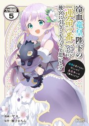 冷血竜皇陛下の「運命の番」らしいですが、後宮に引きこもろうと思います ～幼竜を愛でるのに忙しいので皇后争いはご勝手にどうぞ～ 分冊版（5）