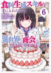 食料生成スキルを手に入れたので、異世界で商会を立ち上げようと思います 6巻