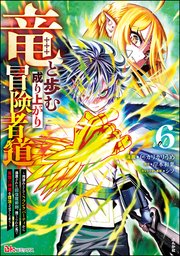 竜と歩む成り上がり冒険者道 ～用済みとしてSランクパーティから追放された回復魔術師、捨てられた先で最強の神竜を復活させてしまう～ コミック版 （6）