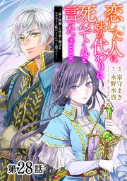 【単話版】恋した人は、妹の代わりに死んでくれと言った。―妹と結婚した片思い相手がなぜ今さら私のもとに？と思ったら―@COMIC 28巻
