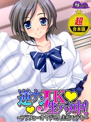 【超合本版】逆ナンJK生ハメ中！ ～アラフォーオヤジの人生初モテキ～
