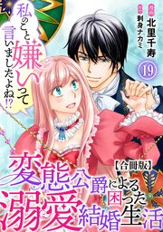 私のこと嫌いって言いましたよね！？変態公爵による困った溺愛結婚生活 合冊版 19巻