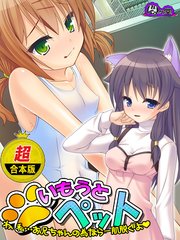 【超合本版】いもうとペット ～わ、私…お兄ちゃんの為なら一肌脱ぐよ～
