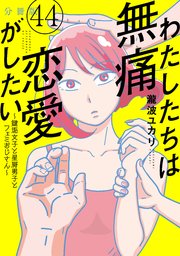 わたしたちは無痛恋愛がしたい ～鍵垢女子と星屑男子とフェミおじさん～ 分冊版（44）