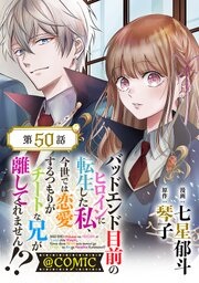 【単話版】バッドエンド目前のヒロインに転生した私、今世では恋愛するつもりがチートな兄が離してくれません!?@COMIC 50巻