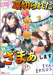 婚約者に裏切られた錬金術師は、独立して『ざまぁ』します コミック版 （分冊版） 【第17話】