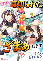 婚約者に裏切られた錬金術師は、独立して『ざまぁ』します コミック版 （分冊版） 【第38話】