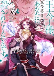 王太子様、私今度こそあなたに殺されたくないんです！ ～聖女に嵌められた貧乏令嬢、二度目は串刺し回避します！～ 分冊版（26）