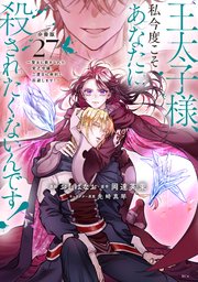 王太子様、私今度こそあなたに殺されたくないんです！ ～聖女に嵌められた貧乏令嬢、二度目は串刺し回避します！～ 分冊版（27）