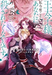 王太子様、私今度こそあなたに殺されたくないんです！ ～聖女に嵌められた貧乏令嬢、二度目は串刺し回避します！～ 分冊版（28）