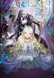 王太子様、私今度こそあなたに殺されたくないんです！ ～聖女に嵌められた貧乏令嬢、二度目は串刺し回避します！～ 分冊版（31）