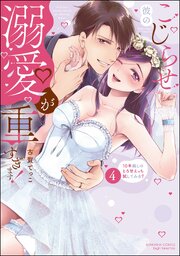 こじらせ彼の溺愛が重すぎます！ 10年越しのとろ甘えっち試してみる？ 4巻