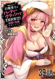 最近入った白魔導士がパーティークラッシャーで、俺の異世界冒険者生活が崩壊の危機な件について 第39話【単話版】