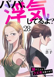 パパ、浮気してるよ？娘と二人でクズ夫を捨てます28
