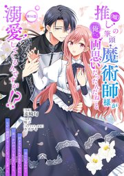 推し（嘘）の筆頭魔術師様が「俺たち、両思いだったんだね」と溺愛してくるんですが！？ 第14話