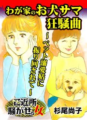 わが家のお犬サマ狂騒曲～ペット溺愛姑に振り回されて～ご近所騒がせな女たち