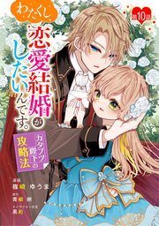 わたくし、恋愛結婚がしたいんです。 カタブツ陛下の攻略法 第10話