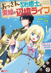 おっさん底辺治癒士と愛娘の辺境ライフ ～中年男が回復スキルに覚醒して、英雄へ成り上がる～（コミック） 分冊版 22巻